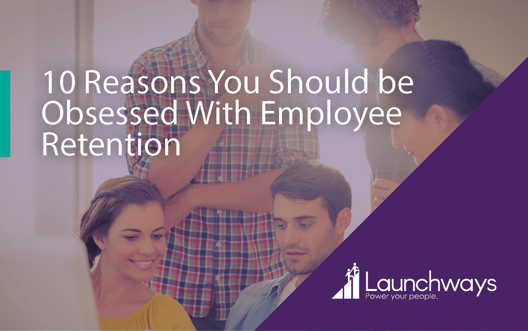 10 Reasons You Should be Obsessed With Employee Retention | Launchways