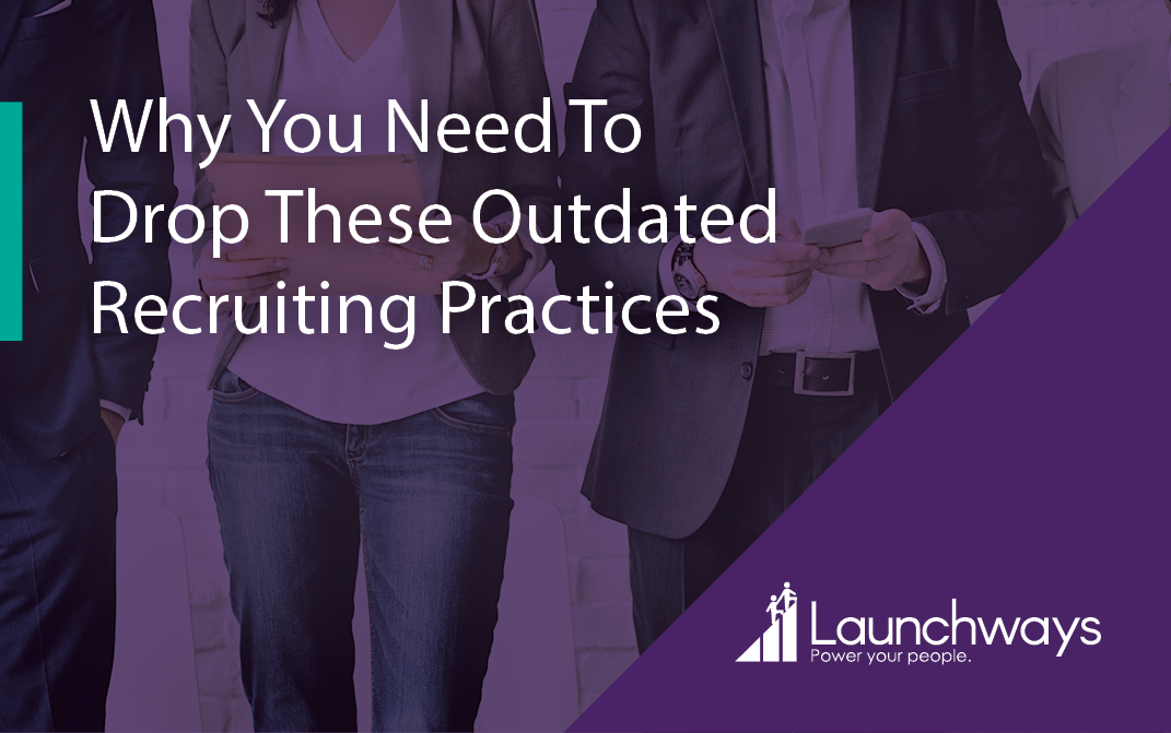 Why You Need To Drop These Outdated Recruiting Practices